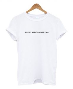 Do My Nipples Offend You Text t shirt FR05