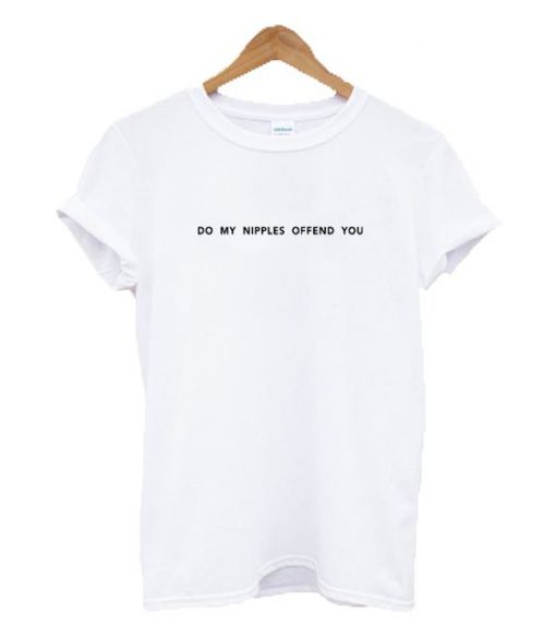 Do My Nipples Offend You Text t shirt FR05