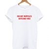 Do My Nipples Offend You t shirt FR05
