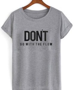 Don't Go With The Flow t shirt FR05