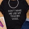 Don’t Make Me Use My Teacher Voice t shirt FR05