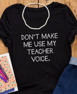 Don’t Make Me Use My Teacher Voice t shirt FR05