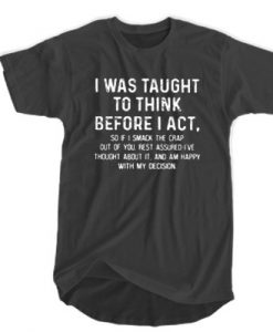 I Was Taught To Think Before I Act t shirt FR05