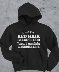 I have red hair because god knew i needed a warning label hoodie FR05