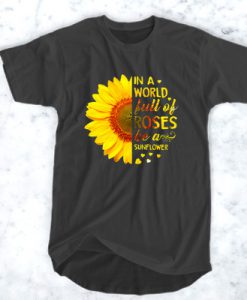 In a world full of roses be a sunflower t shirt FR05