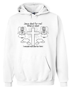 Jesus Died For Me What an Idiot Hoodie FR05