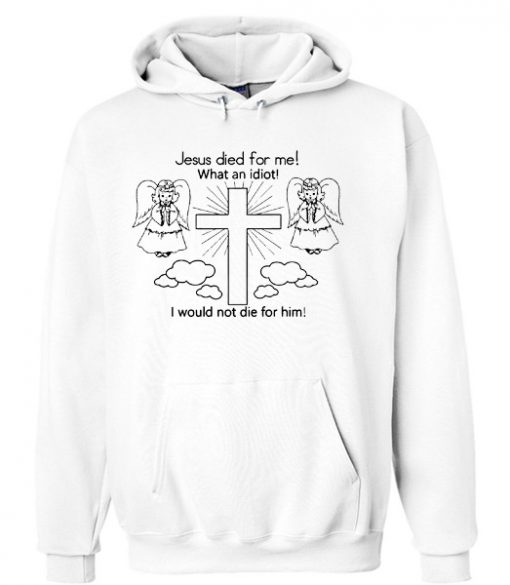 Jesus Died For Me What an Idiot Hoodie FR05