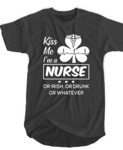 Kiss me I'm a Nurse Or Irish Or Drunk Or Whatever t shirt FR05