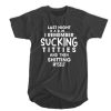 Last Night Is A Blur I remember sucking titties and Then shitting myself t shirt FR05
