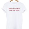 Make a woman cum for once t shirt FR05