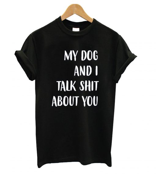 My dog and I Talk Shit About You Black t shirt FR05