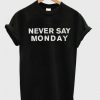 Never Say Monday t shirt FR05