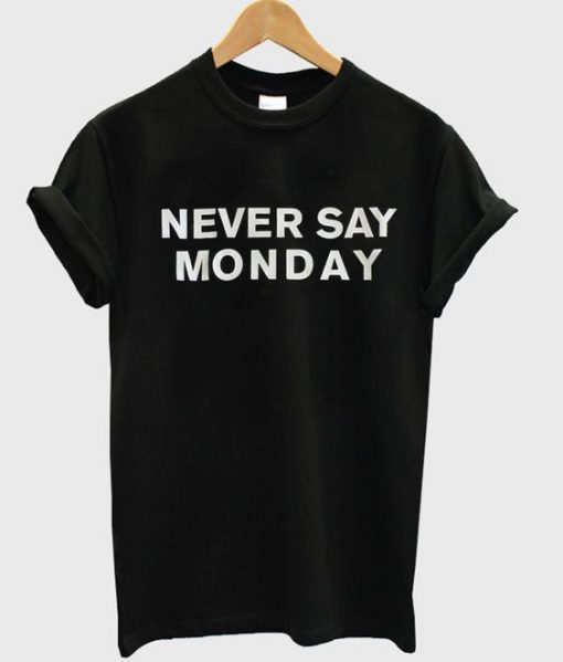 Never Say Monday t shirt FR05