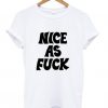 Nice as fuck t shirt FR05