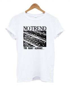 No Trend Too Many Humans t shirt FR05