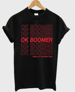 Ok Boomer Have A Terrible Day t shirt FR05