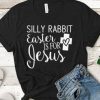 Silly Rabbit Easter is for Jesus t shirt FR05