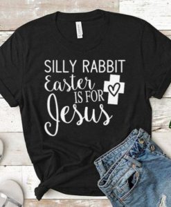 Silly Rabbit Easter is for Jesus t shirt FR05