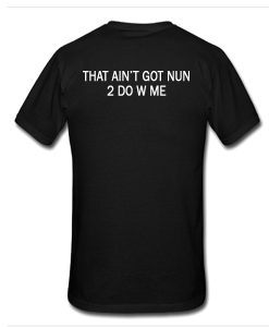 That Ain't Got Nun 2 Do W Me t shirt back FR05