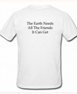 The Earth Needs All The friends It Can Get t Shirt back FR05