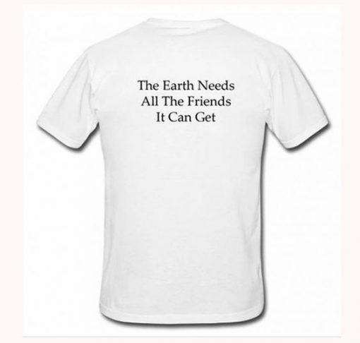 The Earth Needs All The friends It Can Get t Shirt back FR05