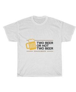 Two Beer Or Not Two Beer Shakes Beer Unisex t shirt FR05