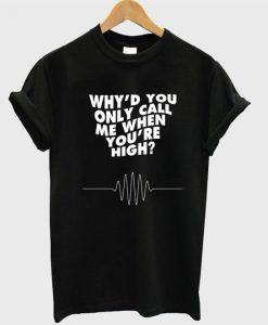 Why'd You Only Call Me When You're High t shirt FR05