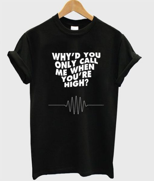 Why'd You Only Call Me When You're High t shirt FR05