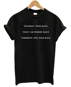 Yesterday I Wore Black Today I Am Wearing Black Tomorrow I Will Wear Black t shirt FR05