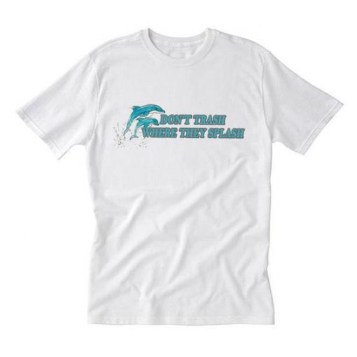 dolphin don’t trash where they splash t shirt FR05