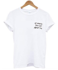 my mom and i talk shit about you t shirt FR05