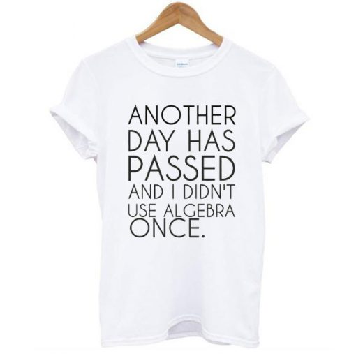 Another Day Has Passed And I Didn't Use Algebra Once t shirt FR05
