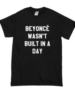 Beyoncé Wasn’t Built in a Day t shirt FR05