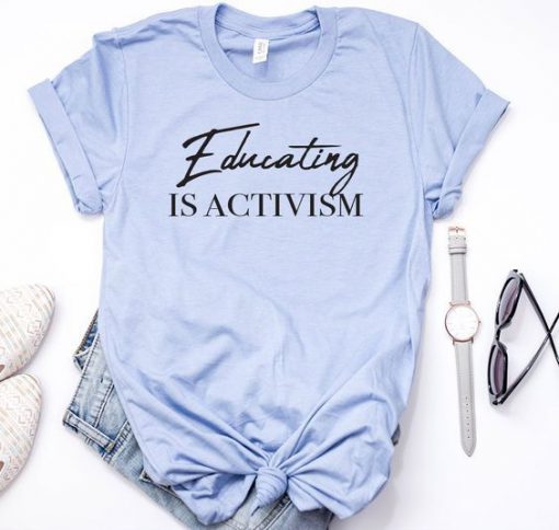 Educating is Activism t shirt FR05