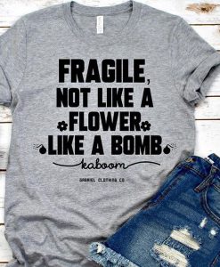 Fragile not like a flower t shirt FR05