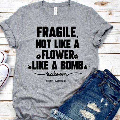 Fragile not like a flower t shirt FR05