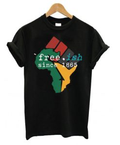 Free-ish Since 1865 June 19th Juneteenth Independence Day t shirt FR05