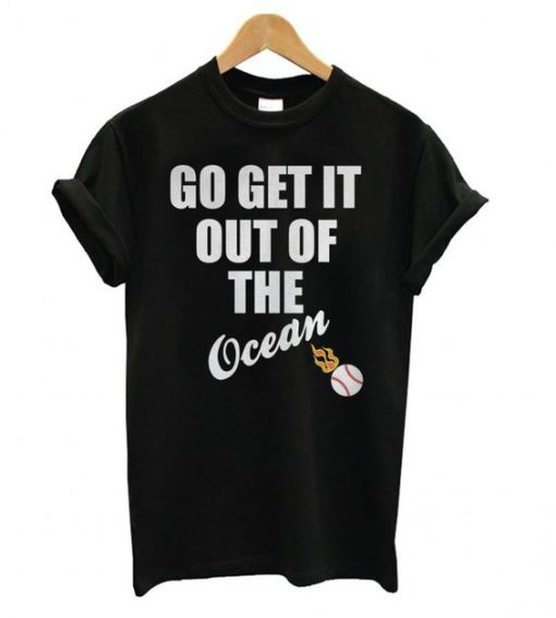 Go Get It Out Of The Ocean t shirt FR05