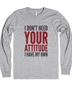 I Don't Need Your Attitude I Have My Own Quote Sweatshirts FR05