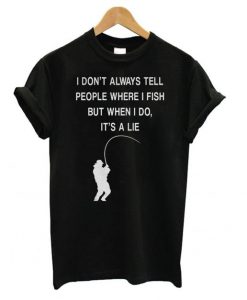 I Don’t Always Tell People Where I Fish t shirt FR05
