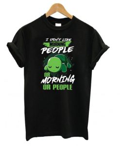 I Don’t Like Morning People Or Mornings Or People Turtle t shirt FR05