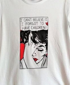 I can't believe it. I forgot to have children t shirt FR05