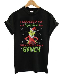 I googled my symptoms turns out I am a Grinch Christmas t shirt FR05