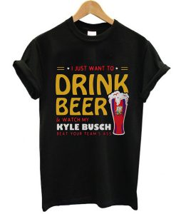 I just want to drink beer and watch my Kyle Busch beat your team's t shirt FR05