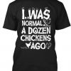 I was Normal A Dozen Chicken Ago Chicken t shirt FR05