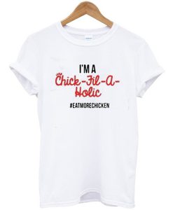 I'm A Chick Fil A Holic Eat More Chicken t shirt FR05
