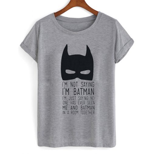 I'm Not Saying I'm Batman t shirt FR05