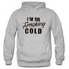Im So Freakin Cold hoodie FR05