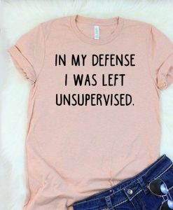 In My Defense I Was Left Unsupervised t shirt FR05