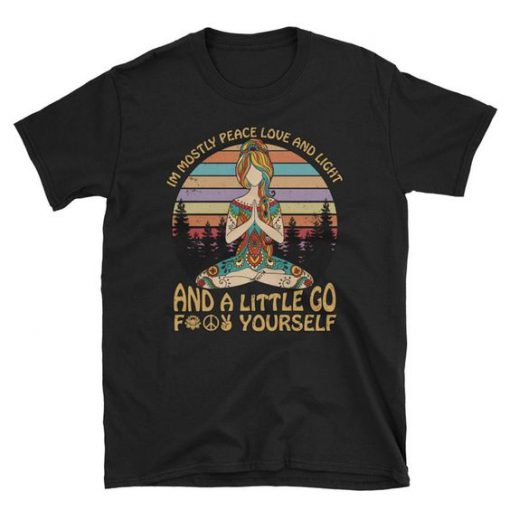 I’m Mostly Peace Love and Light and A Little Go Fuck Yourself t shirt FR05